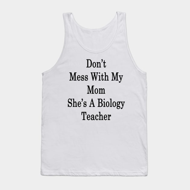 Don't Mess With My Mom She's A Biology Teacher Tank Top by supernova23